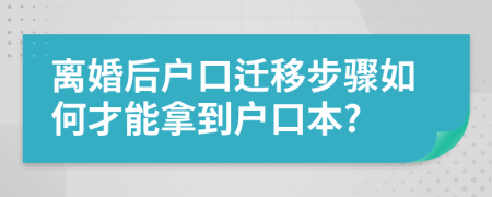 离婚后户口迁移步骤如何才能拿到户口本?