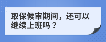 取保候审期间，还可以继续上班吗？