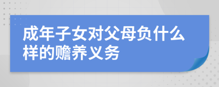 成年子女对父母负什么样的赡养义务