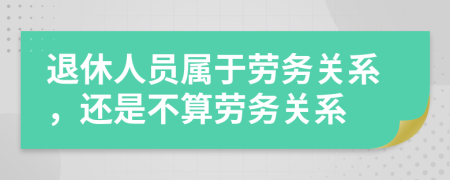 退休人员属于劳务关系，还是不算劳务关系