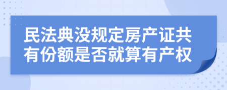 民法典没规定房产证共有份额是否就算有产权