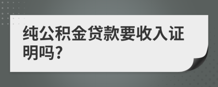 纯公积金贷款要收入证明吗?