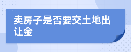 卖房子是否要交土地出让金