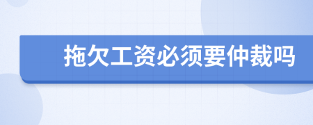 拖欠工资必须要仲裁吗