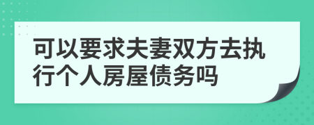 可以要求夫妻双方去执行个人房屋债务吗