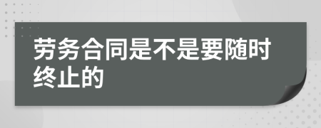 劳务合同是不是要随时终止的