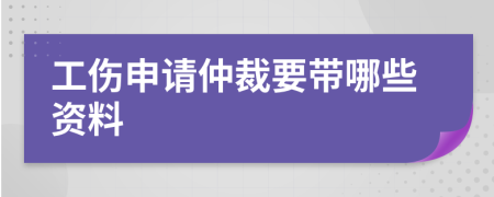 工伤申请仲裁要带哪些资料