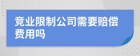 竞业限制公司需要赔偿费用吗