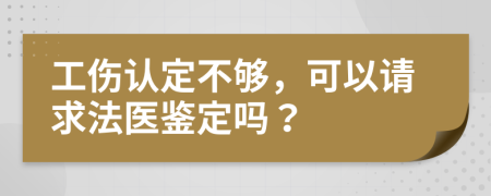 工伤认定不够，可以请求法医鉴定吗？