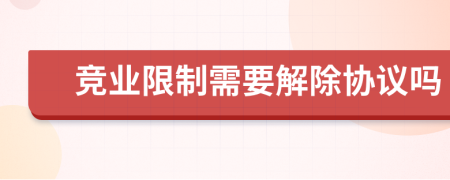 竞业限制需要解除协议吗