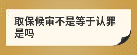 取保候审不是等于认罪是吗