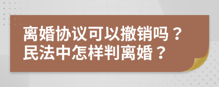 离婚协议可以撤销吗？民法中怎样判离婚？