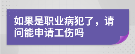 如果是职业病犯了，请问能申请工伤吗