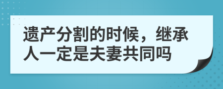 遗产分割的时候，继承人一定是夫妻共同吗