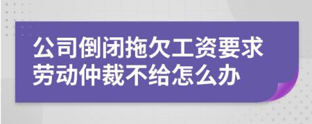 公司倒闭拖欠工资要求劳动仲裁不给怎么办