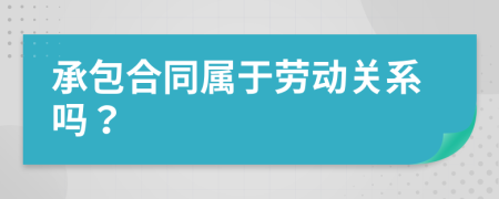 承包合同属于劳动关系吗？