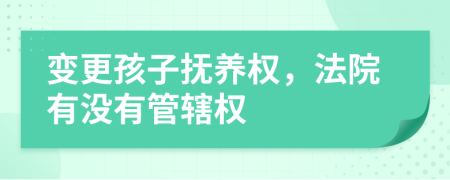 变更孩子抚养权，法院有没有管辖权