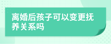 离婚后孩子可以变更抚养关系吗