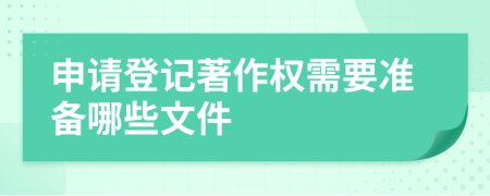 申请登记著作权需要准备哪些文件