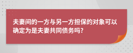 夫妻间的一方与另一方担保的对象可以确定为是夫妻共同债务吗?