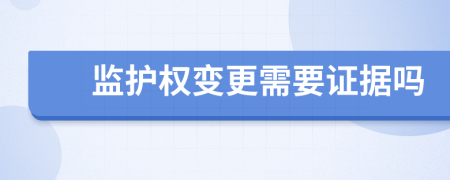 监护权变更需要证据吗