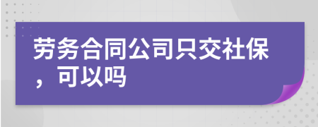 劳务合同公司只交社保，可以吗
