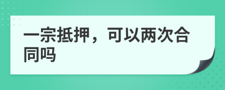 一宗抵押，可以两次合同吗