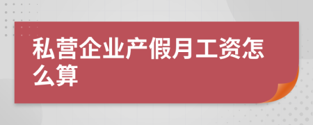 私营企业产假月工资怎么算