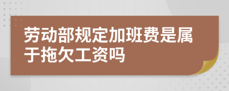 劳动部规定加班费是属于拖欠工资吗