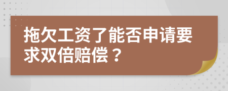 拖欠工资了能否申请要求双倍赔偿？