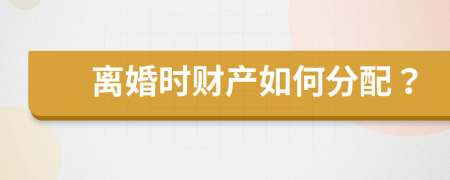 离婚时财产如何分配？