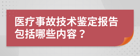 医疗事故技术鉴定报告包括哪些内容？