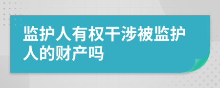 监护人有权干涉被监护人的财产吗