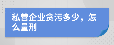 私营企业贪污多少，怎么量刑