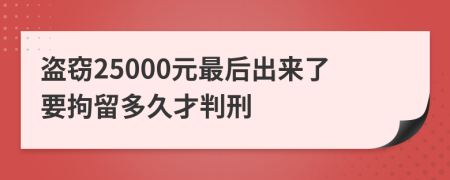 盗窃25000元最后出来了要拘留多久才判刑