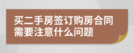 买二手房签订购房合同需要注意什么问题