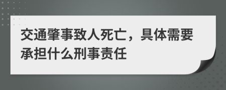 交通肇事致人死亡，具体需要承担什么刑事责任