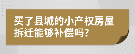 买了县城的小产权房屋拆迁能够补偿吗?