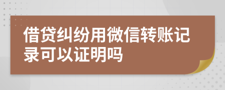 借贷纠纷用微信转账记录可以证明吗