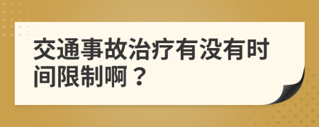 交通事故治疗有没有时间限制啊？