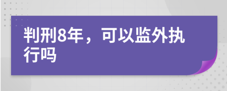 判刑8年，可以监外执行吗