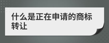 什么是正在申请的商标转让