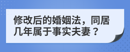 修改后的婚姻法，同居几年属于事实夫妻？