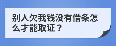 别人欠我钱没有借条怎么才能取证？