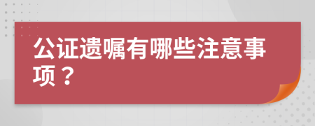 公证遗嘱有哪些注意事项？