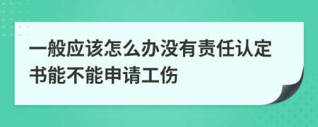 一般应该怎么办没有责任认定书能不能申请工伤