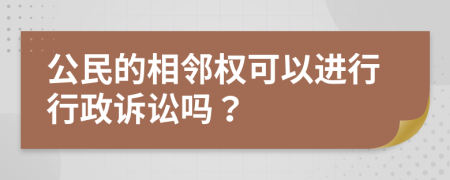 公民的相邻权可以进行行政诉讼吗？