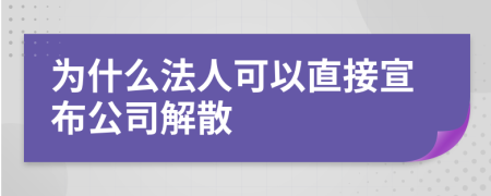 为什么法人可以直接宣布公司解散