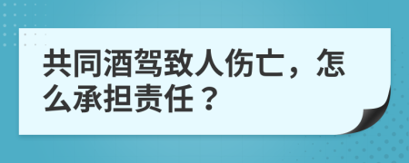 共同酒驾致人伤亡，怎么承担责任？