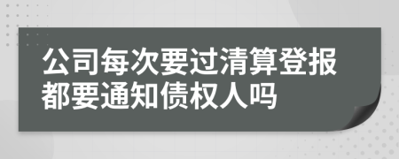 公司每次要过清算登报都要通知债权人吗